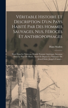 Hardcover Véritable Histoire Et Description D'un Pays Habité Par Des Hommes Sauvages, Nus, Féroces Et Anthropophages: Situé Dans Le Nouveau Monde Nommé Amérique [French] Book