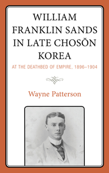 Hardcover William Franklin Sands in Late Choson Korea: At the Deathbed of Empire, 1896-1904 Book