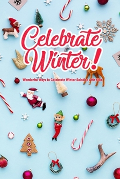 Paperback Celebrate Winter!: Wonderful Ways to Celebrate Winter Solstice with Kids: Winter Solstice Activities Book