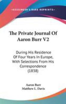 Hardcover The Private Journal Of Aaron Burr V2: During His Residence Of Four Years In Europe, With Selections From His Correspondence (1838) Book