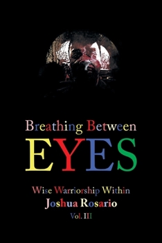 Paperback Breathing Between Eyes: Wise Warriorship Within Joshua Rosario Vol. Iii Book