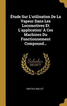 Hardcover Étude Sur L'utilisation De La Vapeur Dans Les Locomotives Et L'application' À Ces Machines Du Fonctionnement Compound... [French] Book