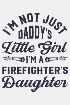 Im Not Just Daddys Little Girl Im a Firefighters Daughter: Firefighter Lined Notebook, Journal, Organizer, Diary, Composition Notebook, Gifts for Firefighters