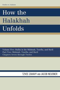 Paperback How the Halakhah Unfolds: Hullin in the Mishnah, Tosefta, and Bavli, Part One: Mishnah, Tosefta, and Bavli Book