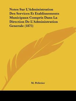 Paperback Notes Sur L'Administration Des Services Et Etablissements Municipaux Compris Dans La Direction De L'Administration Generale (1875) [French] Book