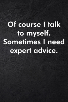 Of course I talk to myself. Sometimes I need expert advice.: Blank Lined Journal Coworker Notebook Sarcastic Joke, Humor Journal, Original Gag Gift ... ... Retirement, Secret Santa or Christmas