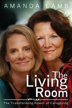 Paperback The Living Room: The Transforming Power of Caregiving...A Daughter Learns How to Live From Her Dying Mother Book