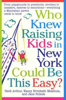 Who Knew Raising Kids in New York Could Be This Easy?: From playgrounds to preschools, strollers to sneakers, eateries to excursions-- everything a Manhattan Parent needs to know