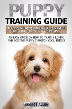 Paperback Puppy Training Guide: The Essential Handbook For Beginners With The Basics Of Dog Training. An Easy Guide On How To Train A Loving And Posit Book