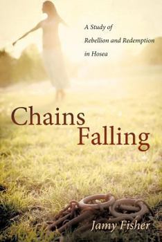 Paperback Chains Falling: A Study of Rebellion and Redemption in Hosea Book