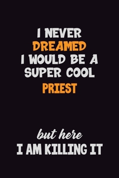 I Never Dreamed I would Be A Super Cool Priest But Here I Am Killing It: 6x9 120 Pages Career Pride Motivational Quotes Blank Lined Job Notebook Journal