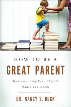 Paperback How to Be a Great Parent: Understanding Your Child's Wants and Needs Book