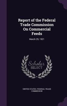 Report of the Federal Trade Commission on Commercial Feeds: March 29, 1921