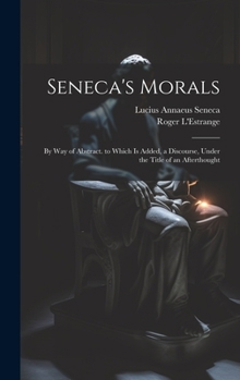 Hardcover Seneca's Morals: By Way of Abstract. to Which Is Added, a Discourse, Under the Title of an Afterthought Book