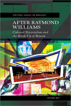 After Raymond Williams: Cultural Materialism and the Break-up of Britain  (University of Wales Press - Writing Wales in English) - Book  of the Writing Wales in English