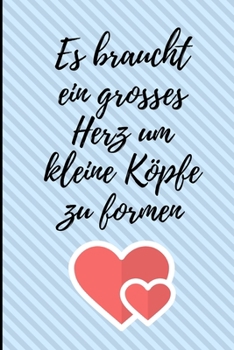 ES BRAUCHT EIN GROSSES HERZ UM KLEINE KÖPFE ZU FORMEN: A5 LINIERT Geschenkidee für Lehrer Erzieher | Abschiedsgeschenk Grundschule | Klassengeschenk | ... | Buch zur Einschulung (German Edition)