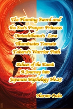 Paperback The Flaming Sword and the Sea's Prayer: Princess Ototachibana's Love Illuminates Yamato Takeru's Warrior Path Book