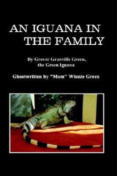 An Iguana in the Family: By Grover Granville Green, the Green Iguana Ghostwritten by "Mom" Winnie Green