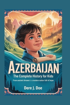 AZERBAIJAN: The Complete History for Kids: From Ancient Dreams to a Modern Nation Full of Hope