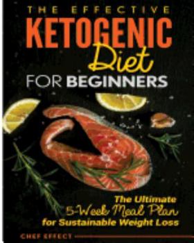 The Effective Ketogenic Diet for Beginners: The Ultimate 5-Week Meal Plan for Sustainable Weight Loss