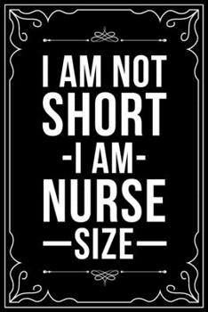 I AM NOT SHORT I AM NURSE SIZE: This 6"X9" blank line journal makes a great gift idea for any nurse or nursing student.