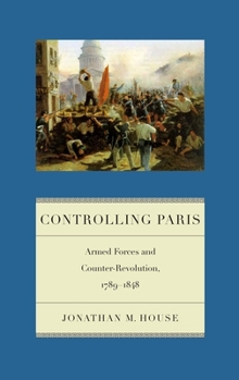 Controlling Paris: Armed Forces and Counter-Revolution, 1789-1848 - Book  of the Warfare and Culture