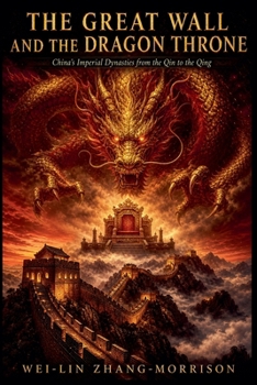 The Great Wall And The Dragon Throne: China's Imperial Dynasties from the Qin to the Qing