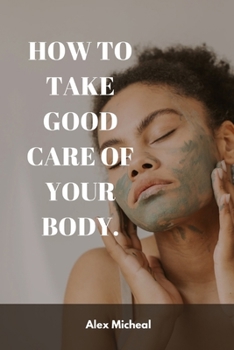 How to Take Good Care of Your Body.: Naturally secret remedies for skincare and ways to look younger