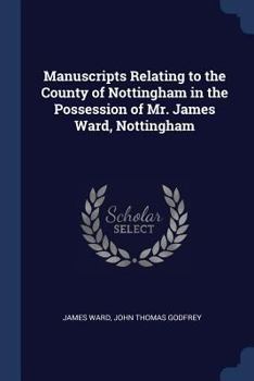 Paperback Manuscripts Relating to the County of Nottingham in the Possession of Mr. James Ward, Nottingham Book