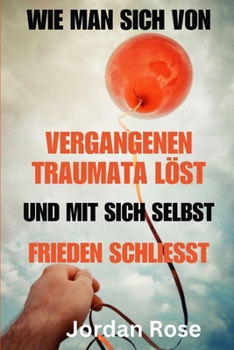 Paperback Wie man sich von vergangenen Traumata löst und mit sich selbst Frieden schließt: Ein Leitfaden darüber, wie man vergibt, sich von vergangenen Verletzu [German] Book