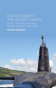 Hardcover Facing Down the Soviet Union: Britain, the Usa, NATO and Nuclear Weapons, 1976-1983 Book