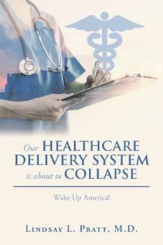 Our Healthcare Delivery System Is About to Collapse: Wake up America!