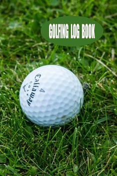 Golfing Log Book: Golf Log Book Notebook For Golfers - Space To Record Course, Weather, Handicap, Players, Yardage and Putts - 6 x 9 105 Pages