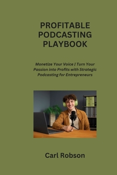 Paperback Profitable Podcasting Playbook: Monetize Your Voice Turn Your Passion into Profits with Strategic Podcasting for Entrepreneurs Book