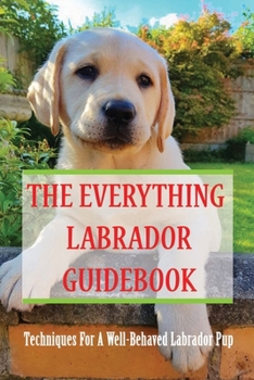 Paperback The Everything Labrador Guidebook: Techniques For A Well-Behaved Labrador Pup: Raise Your Lab Puppy Book