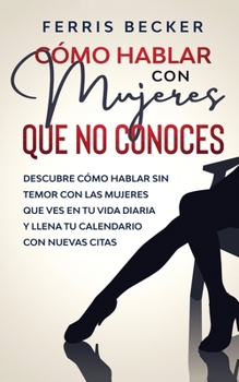 Paperback Cómo Hablar con Mujeres que no Conoces: Descubre cómo hablar sin temor con las mujeres que ves en tu vida diaria y llena tu calendario con nuevas citas (Spanish Edition) [Spanish] Book