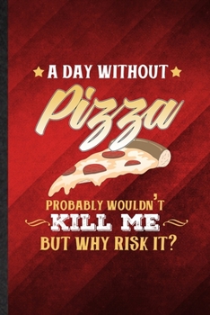 Paperback A Day Without Pizza Probably Wouldn't Kill Me but Why Risk It: Funny Blank Lined Cooking Bakery Notebook/ Journal, Graduation Appreciation Gratitude T Book