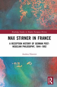 Max Stirner in France: A Reception History of German Post-Hegelian Philosophy, 1844–1892 (Routledge Studies in Modern European History)