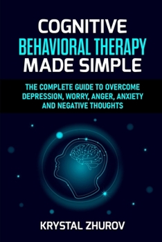 Paperback Cognitive Behavioral Therapy Made Simple: The Complete Guide to Overcome Depression, Worry, Anger, Anxiety and Negative Thoughts Book