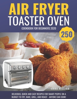 Paperback Air Fryer Toaster Oven Cookbook for Beginners 2020: 250 Delicious, Quick and Easy Recipes for Smart People on a Budget to Fry, Bake, Grill, and Roast Book