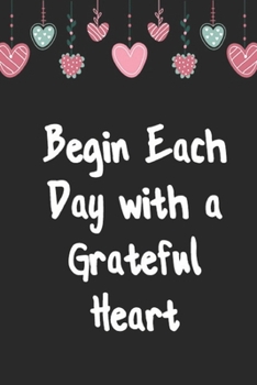 Paperback Begin Each Day with a Grateful Heart - One Year of Gratitude: Daily Gratitude Journal - 52 Weeks of Gratitude - 5 Minutes A Day: 120 pages Grateful jo Book