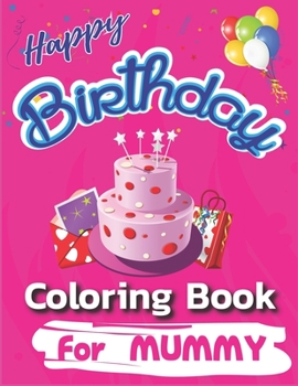 Happy Birthday Coloring Book for Mummy: An Birthday Coloring Book with beautiful Birthday Cake, Cupcakes, Hat, bears, boys, girls, candles, balloons, ... Relaxation, Amazing Birthday Gifts for Mummy