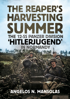 The Reaper's Harvesting Summer : The 12-SS. Panzer Division 'Hitlerjugend' in Normandy: June-September 1944