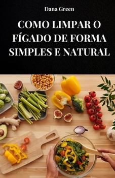 Paperback Como Limpar O Fígado de Forma Simples E Natural: Aprenda a desintoxicar seu fígado de forma totalmente natural [Portuguese] Book