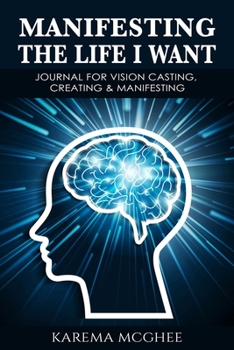 Paperback Manifesting The Life I Want, JOURNAL FOR VISION CASTING, CREATING & MANIFESTING Book