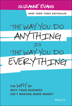 Hardcover The Way You Do Anything Is the Way You Do Everything: The Why of Why Your Business Isn't Making More Money Book