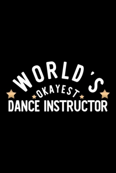 World's Okayest Dance Instructor: Nice Notebook for Dance Instructor | Funny Christmas Gift Idea for Dance Instructor | Dance Instructor Journal | 100 pages 6x9 inches