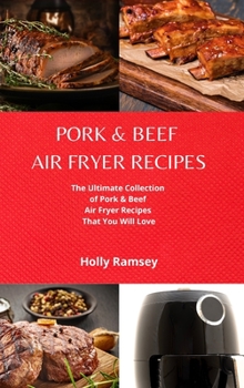 Hardcover Pork and Beef Air Fryer Recipes: The Ultimate Collection of Pork and Beef Air Fryer Recipes That You Will Love Book