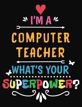 Paperback I'm a Computer Teacher What's Your Superpower: Blank Line Teacher Appreciation Notebook (8.5 X 11 - 110 Pages) Book