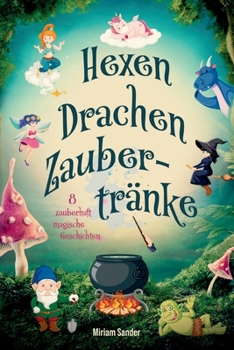 Hexen Drachen Zaubertränke: Das magische Kinderbuch mit zauberhaften Geschichten über geheime Wesen für Mädchen und Jungen ab 6 Jahre. (German Edition)